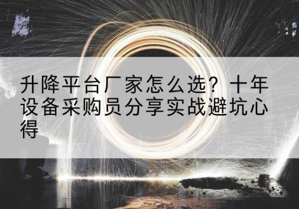黎川升降平台厂家-怎么选？十年设备采购员分享实战避坑心得