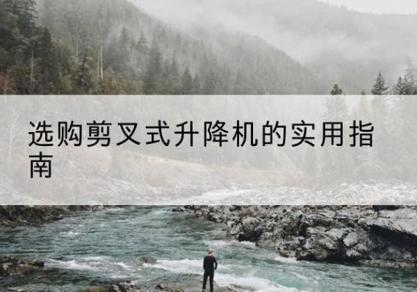 黎川剪叉式升降机怎么选-选购剪叉式升降机的实用指南