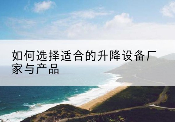 黎川电动升降平台厂家-如何选择适合的升降设备厂家与产品